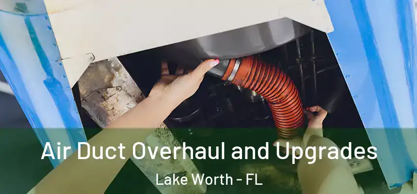 Air Duct Overhaul and Upgrades Lake Worth - FL