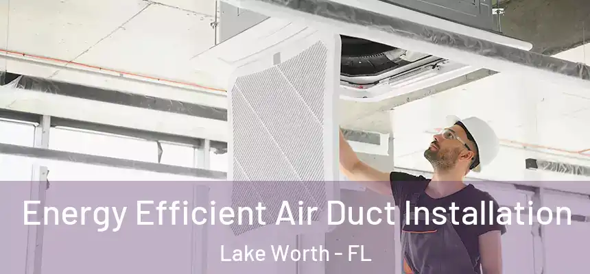 Energy Efficient Air Duct Installation Lake Worth - FL