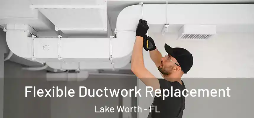 Flexible Ductwork Replacement Lake Worth - FL