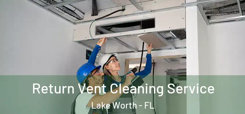 Return Vent Cleaning Service Lake Worth - FL