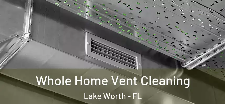 Whole Home Vent Cleaning Lake Worth - FL
